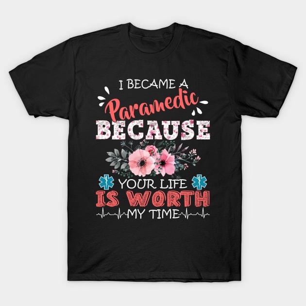 I Became A Paramedic Because Your Life Is Worth My Time Floral EMT Mother Gift T-Shirt by Kens Shop